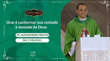Orar é conformar sua vontade à vontade de Deus - Padre Alexsandro Freitas (17/06/2021)