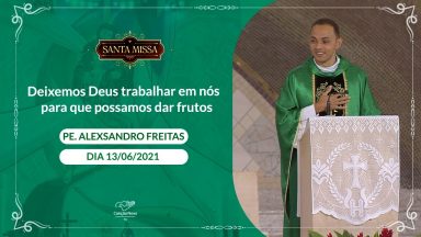 Deixemos Deus trabalhar em nós para que possamos dar frutos - Padre Alexsandro Freitas (13/06/2021)