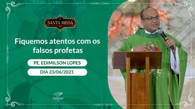 Fiquemos atentos com os falsos profetas - Padre Edimilson Lopes (23/06/2021)