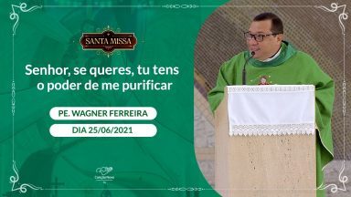 Senhor, se queres, tu tens o poder de me purificar - Padre Wagner Ferreira (25/06/2021)