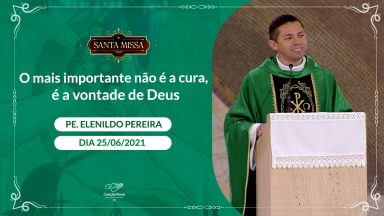 O mais importante não é a cura, é a vontade de Deus - Padre Elenildo Pereira (25/06/2021)
