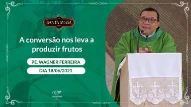 A conversão nos leva a produzir frutos - Padre Wagner Ferreira (18/06/2021)