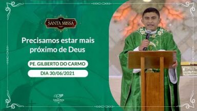 Precisamos estar mais próximo de Deus - Padre Gilberto do Carmo (30/06/2021)