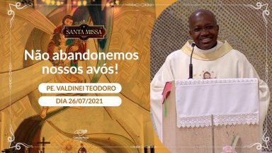 Não abandonemos nossos avós! - Padre Valdinei Teodoro (26/07/2021)