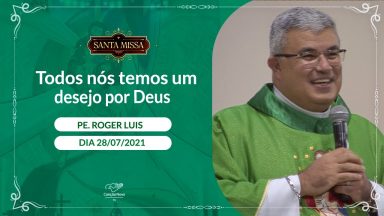 Todos nós temos um desejo por Deus - Padre Roger Luis (28/07/2021)