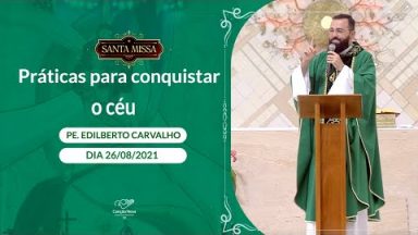 Práticas para conquistar o céu - Padre Edilberto Carvalho (26/08/2021)