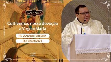 Cultivemos nossa devoção a Virgem Maria - Padre Wagner Ferreira (02/08/2021)