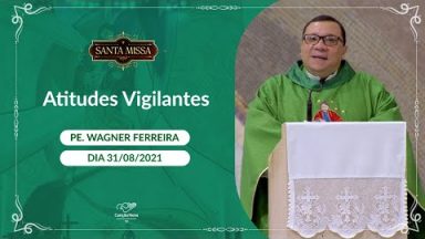 Atitudes Vigilantes - Padre Vagner Ferreira (31/08/2021)