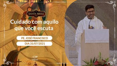 Cuidado com aquilo que você escuta - Padre José Francisco (31/07/2021)