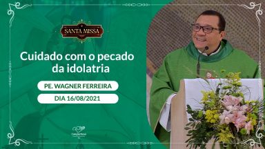 Cuidado com o pecado da idolatria - Padre Wagner Ferreira (16/08/2021)