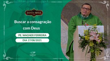 Buscar a consagração com Deus - Padre Wagner Ferreira  (17/08/2021)