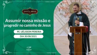 Assumir nossa missão e progredir no caminho de Jesus - Padre Uélisson Pereira (30/08/2021)