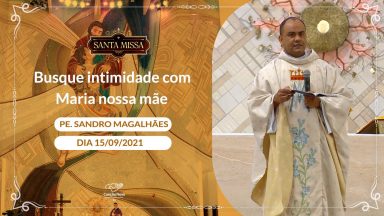 Busque a intimidade com Maria, nossa Mãe - Padre Sandro  (15/09/2021)