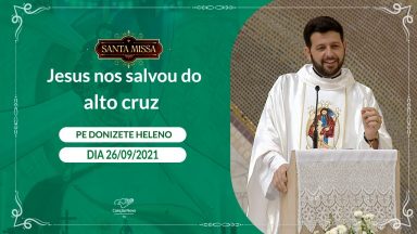 Jesus nos salvou da alto cruz - Padre Donizete Heleno (26/09/2021)