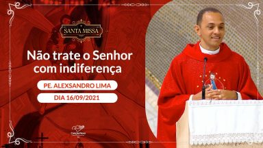 Não trate o Senhor com indiferença - Padre Alexsandro de Lima          (16/09/2021)