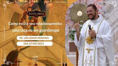 Como está o seu relacionamento: uma taça ou um guardanapo - Padre Uélisson Pereira  (27/09/2021)