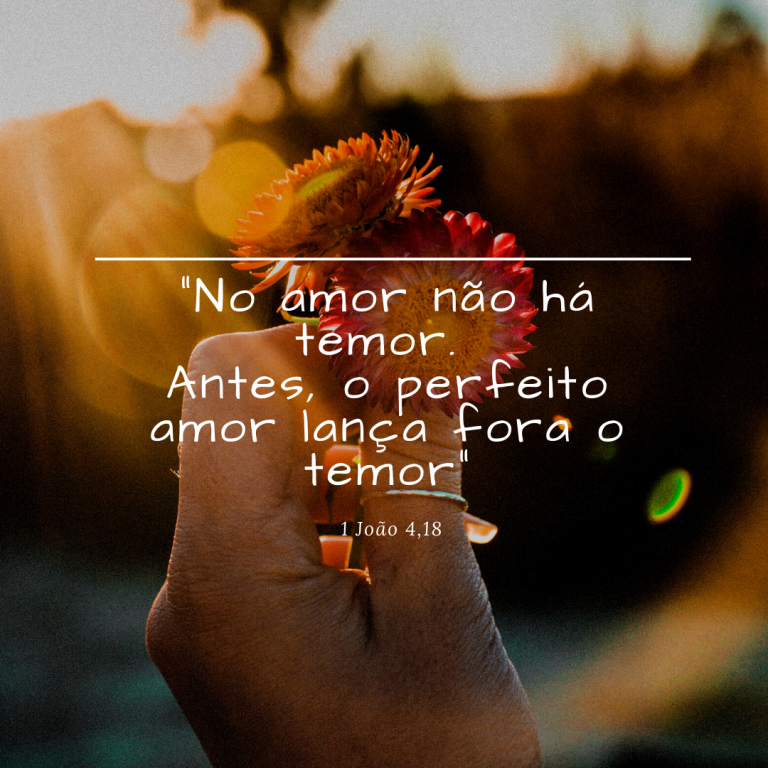 No amor não há temor. Antes, o perfeito amor lança fora o temor